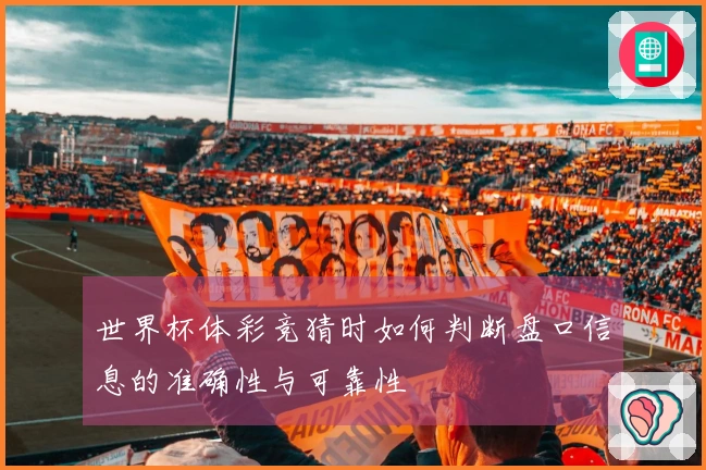 世界杯体彩竞猜时如何判断盘口信息的准确性与可靠性