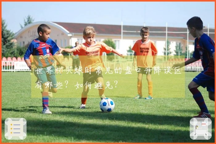 世界杯买球时常见的盘口升降误区有哪些？如何避免？