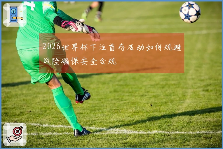 2026世界杯下注首存活动如何规避风险确保安全合规